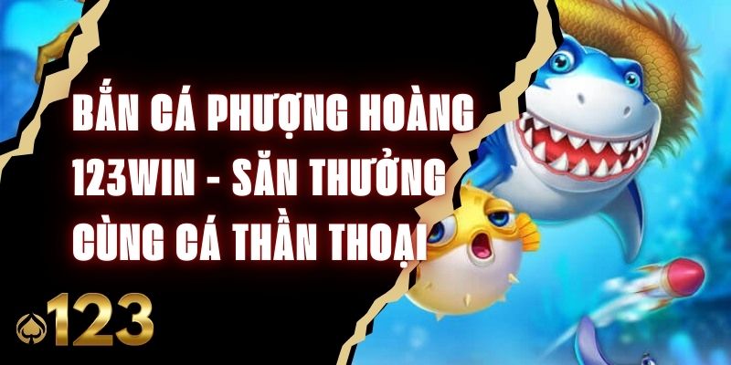 Bắn Cá Phượng Hoàng 123win - Săn Thưởng Cùng Cá Thần Thoại