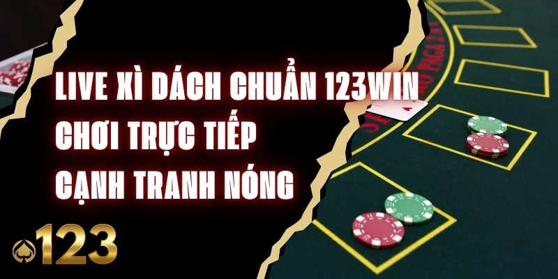 Live Xì Dách Chuẩn 123WIN - Chơi Trực Tiếp, Cạnh Tranh Nóng