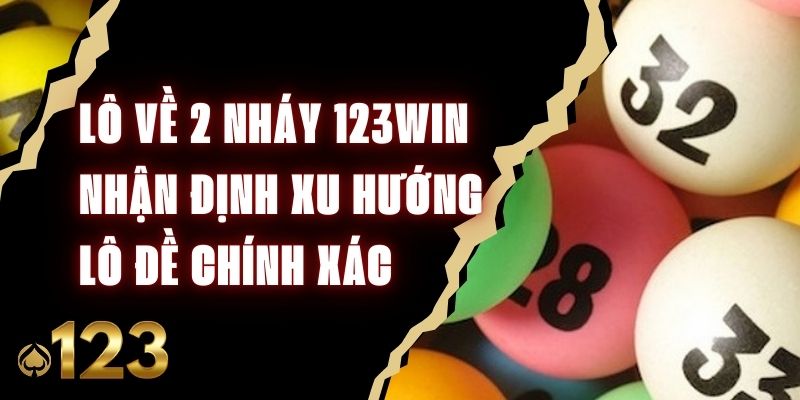 Lô Về 2 Nháy 123win - Nhận Định Xu Hướng Lô Đề Chính Xác