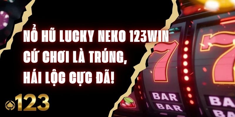 Nổ Hũ Lucky Neko 123Win – Cứ Chơi Là Trúng, Hái Lộc Cực Đã!